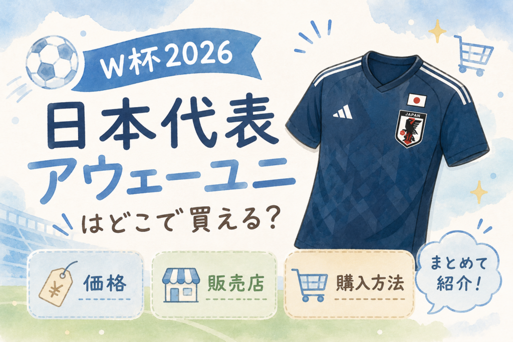 W杯2026日本代表アウェーユニはどこで買える？価格・販売店・購入方法まとめ