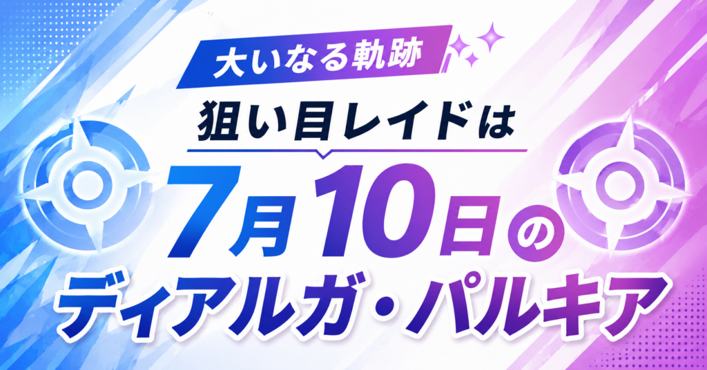 大いなる軌跡の狙い目レイドは7月10日のディアルガ・パルキア