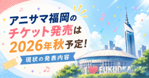 アニサマ福岡のチケット発売は2026年秋予定！現状の発表内容