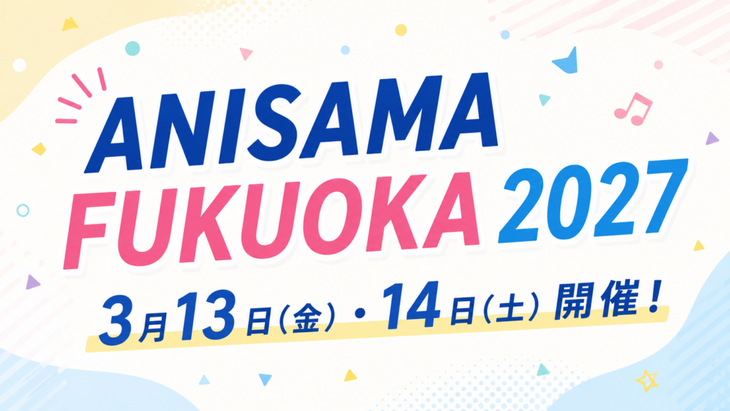 ANISAMA FUKUOKA 2027は3月13-14日開催！会場はみずほPayPayドーム