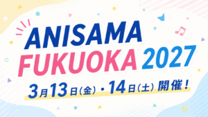 ANISAMA FUKUOKA 2027は3月13-14日開催！会場はみずほPayPayドーム